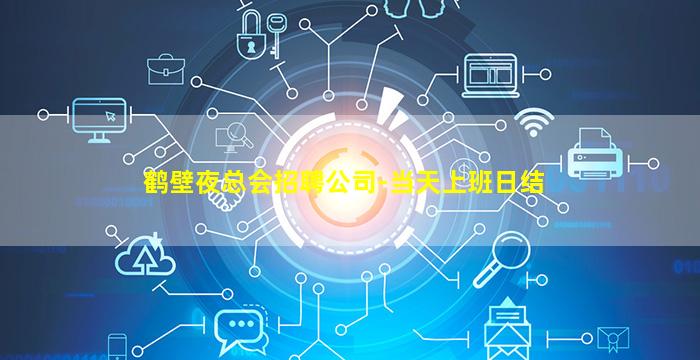 鹤壁夜总会招聘公司-当天上班日结